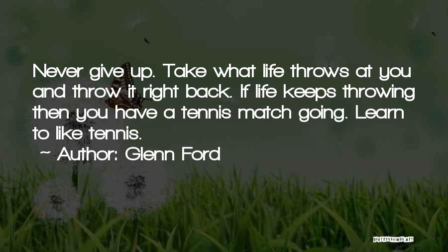 Glenn Ford Quotes: Never Give Up. Take What Life Throws At You And Throw It Right Back. If Life Keeps Throwing Then You