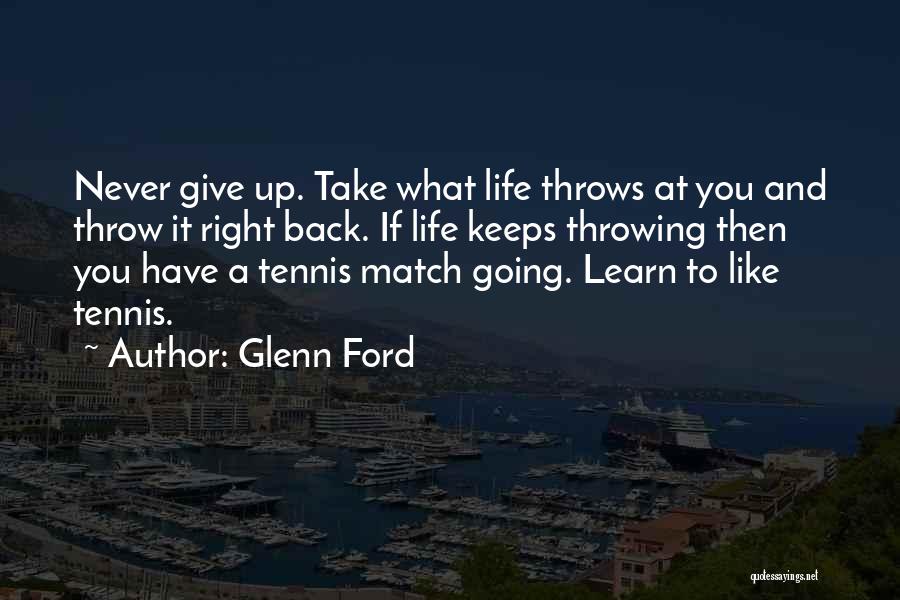 Glenn Ford Quotes: Never Give Up. Take What Life Throws At You And Throw It Right Back. If Life Keeps Throwing Then You