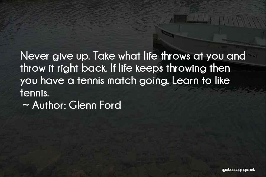 Glenn Ford Quotes: Never Give Up. Take What Life Throws At You And Throw It Right Back. If Life Keeps Throwing Then You