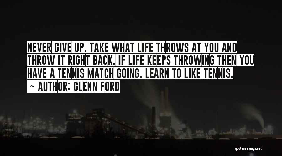 Glenn Ford Quotes: Never Give Up. Take What Life Throws At You And Throw It Right Back. If Life Keeps Throwing Then You