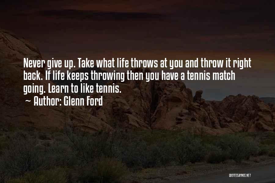 Glenn Ford Quotes: Never Give Up. Take What Life Throws At You And Throw It Right Back. If Life Keeps Throwing Then You