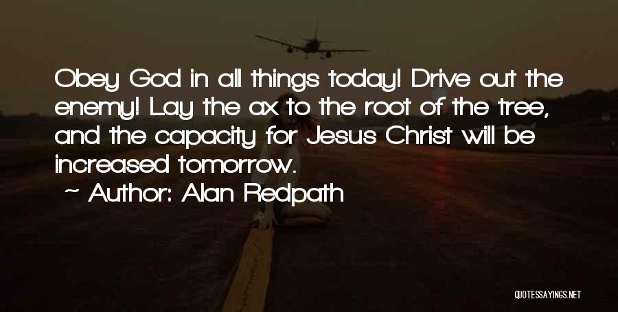 Alan Redpath Quotes: Obey God In All Things Today! Drive Out The Enemy! Lay The Ax To The Root Of The Tree, And