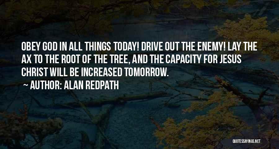 Alan Redpath Quotes: Obey God In All Things Today! Drive Out The Enemy! Lay The Ax To The Root Of The Tree, And