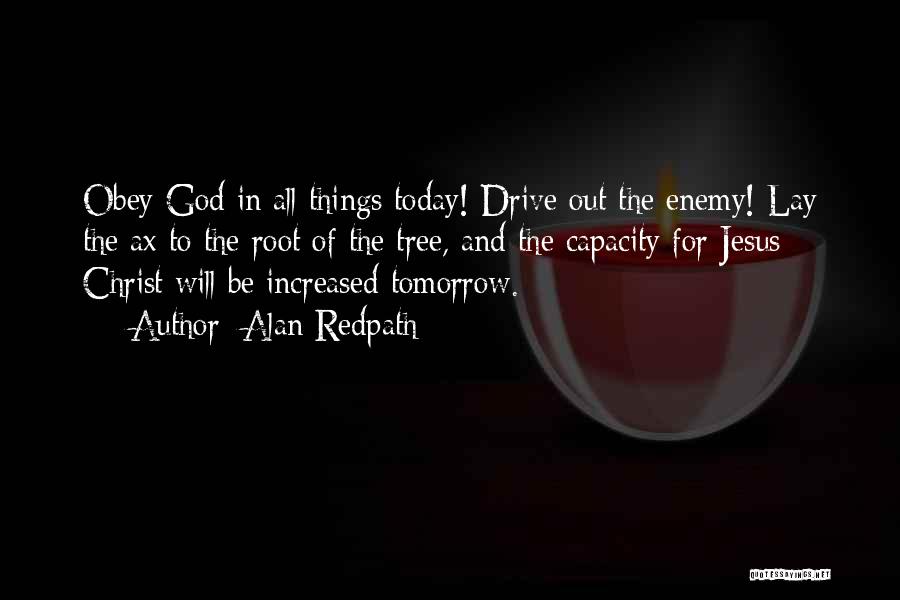 Alan Redpath Quotes: Obey God In All Things Today! Drive Out The Enemy! Lay The Ax To The Root Of The Tree, And