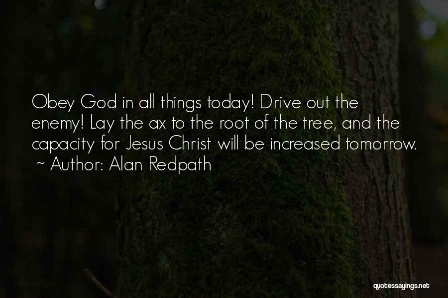 Alan Redpath Quotes: Obey God In All Things Today! Drive Out The Enemy! Lay The Ax To The Root Of The Tree, And