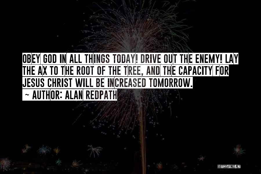 Alan Redpath Quotes: Obey God In All Things Today! Drive Out The Enemy! Lay The Ax To The Root Of The Tree, And