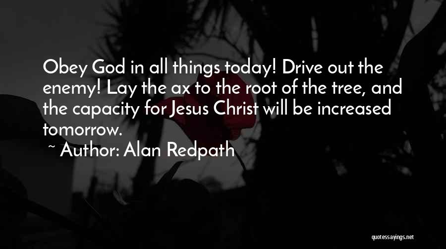 Alan Redpath Quotes: Obey God In All Things Today! Drive Out The Enemy! Lay The Ax To The Root Of The Tree, And