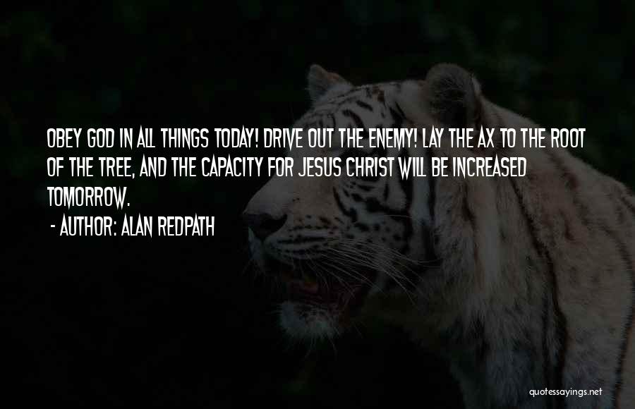 Alan Redpath Quotes: Obey God In All Things Today! Drive Out The Enemy! Lay The Ax To The Root Of The Tree, And