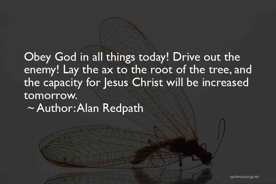Alan Redpath Quotes: Obey God In All Things Today! Drive Out The Enemy! Lay The Ax To The Root Of The Tree, And