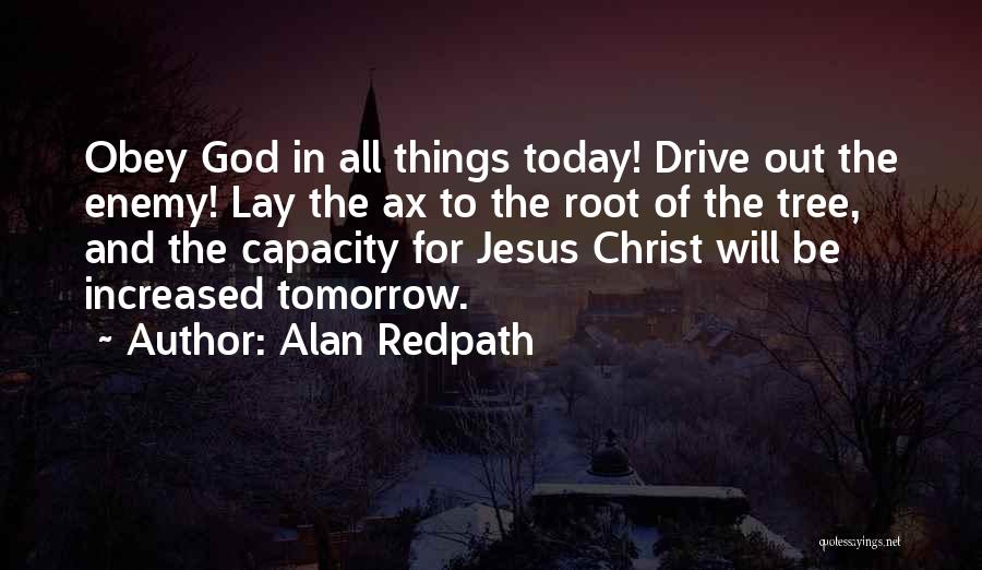 Alan Redpath Quotes: Obey God In All Things Today! Drive Out The Enemy! Lay The Ax To The Root Of The Tree, And