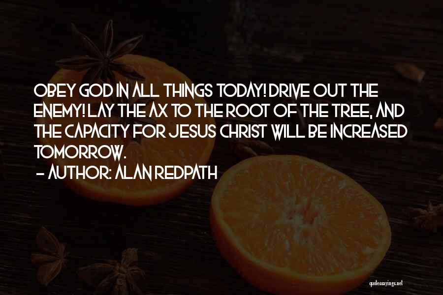 Alan Redpath Quotes: Obey God In All Things Today! Drive Out The Enemy! Lay The Ax To The Root Of The Tree, And