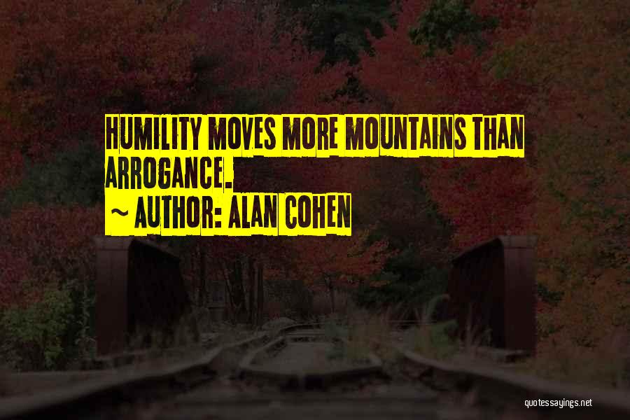 Alan Cohen Quotes: Humility Moves More Mountains Than Arrogance.