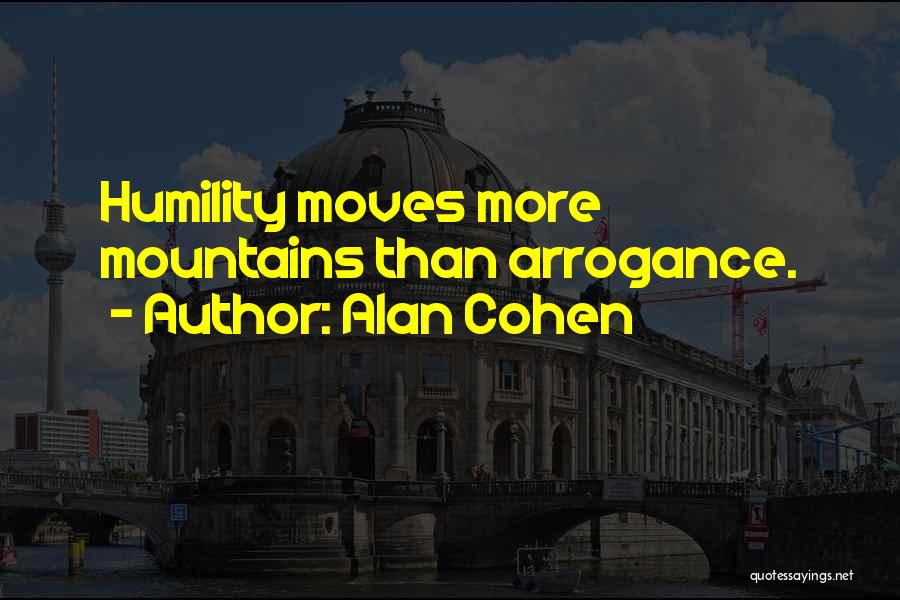 Alan Cohen Quotes: Humility Moves More Mountains Than Arrogance.