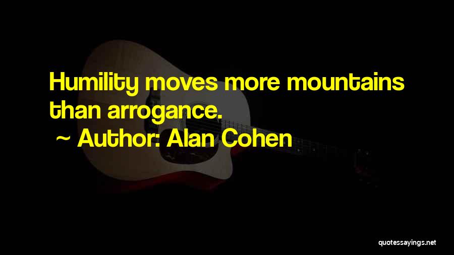 Alan Cohen Quotes: Humility Moves More Mountains Than Arrogance.