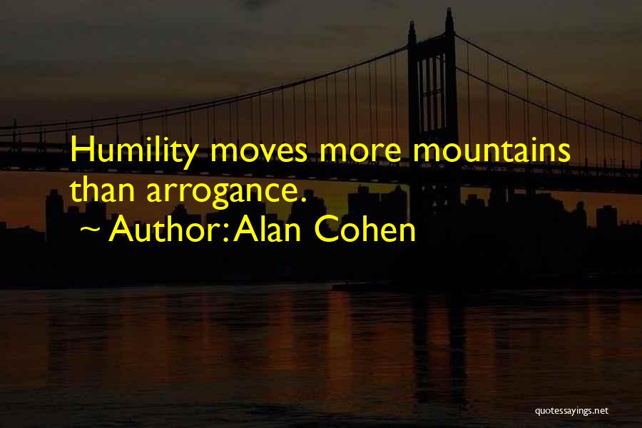 Alan Cohen Quotes: Humility Moves More Mountains Than Arrogance.