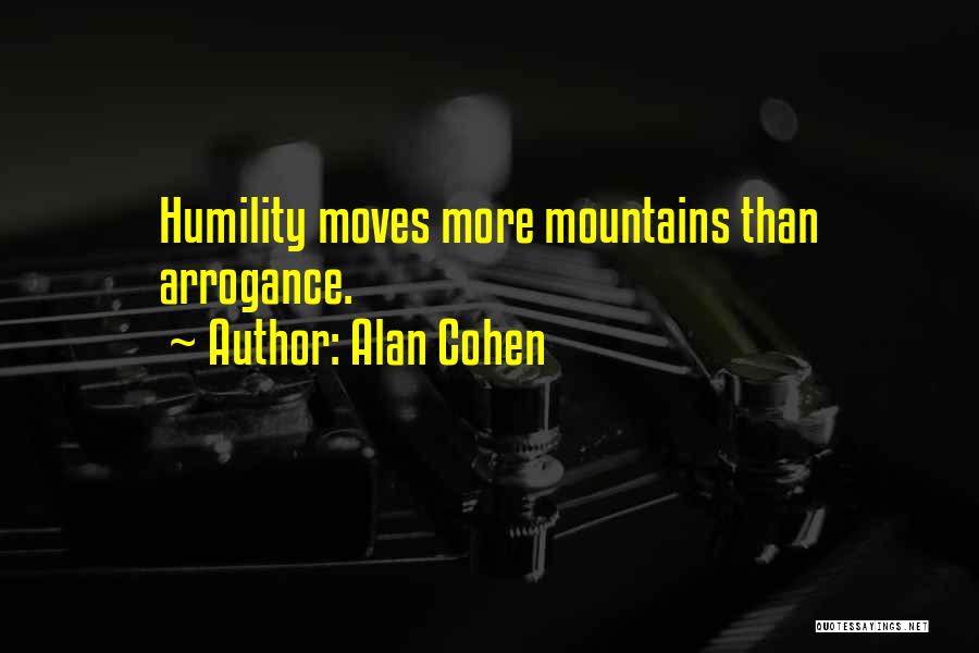 Alan Cohen Quotes: Humility Moves More Mountains Than Arrogance.