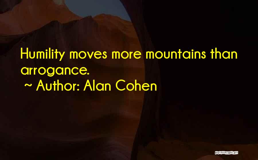 Alan Cohen Quotes: Humility Moves More Mountains Than Arrogance.