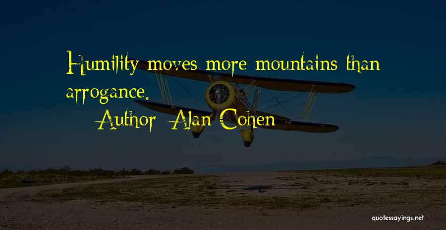 Alan Cohen Quotes: Humility Moves More Mountains Than Arrogance.