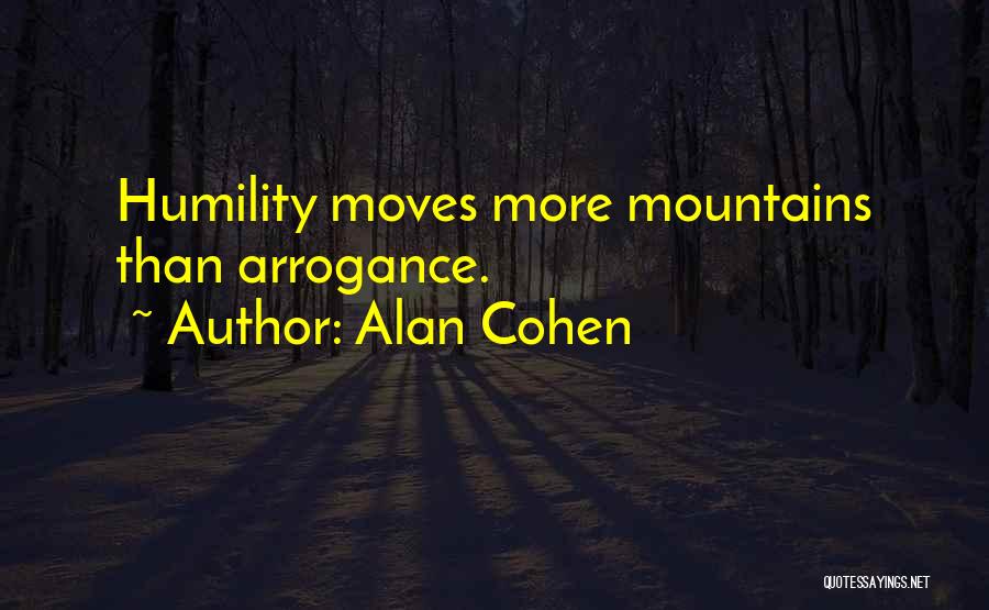 Alan Cohen Quotes: Humility Moves More Mountains Than Arrogance.