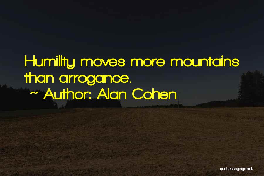 Alan Cohen Quotes: Humility Moves More Mountains Than Arrogance.