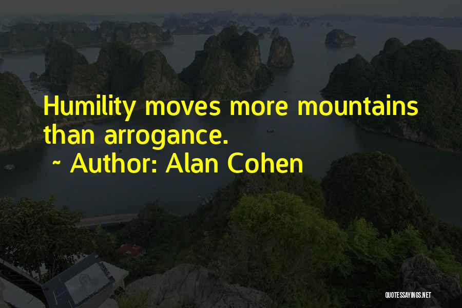 Alan Cohen Quotes: Humility Moves More Mountains Than Arrogance.