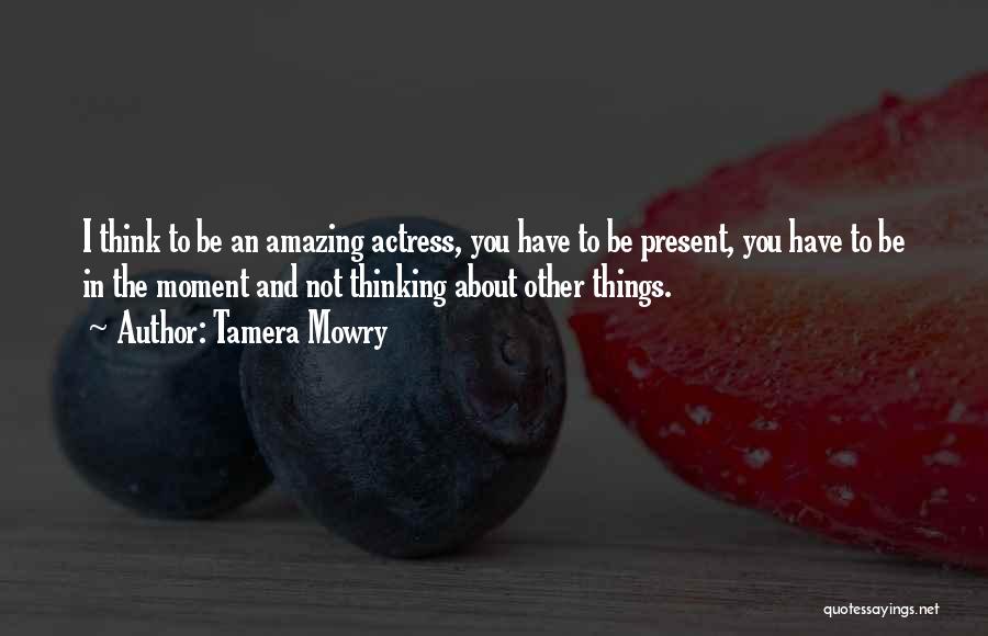 Tamera Mowry Quotes: I Think To Be An Amazing Actress, You Have To Be Present, You Have To Be In The Moment And