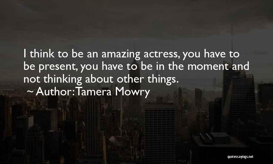 Tamera Mowry Quotes: I Think To Be An Amazing Actress, You Have To Be Present, You Have To Be In The Moment And