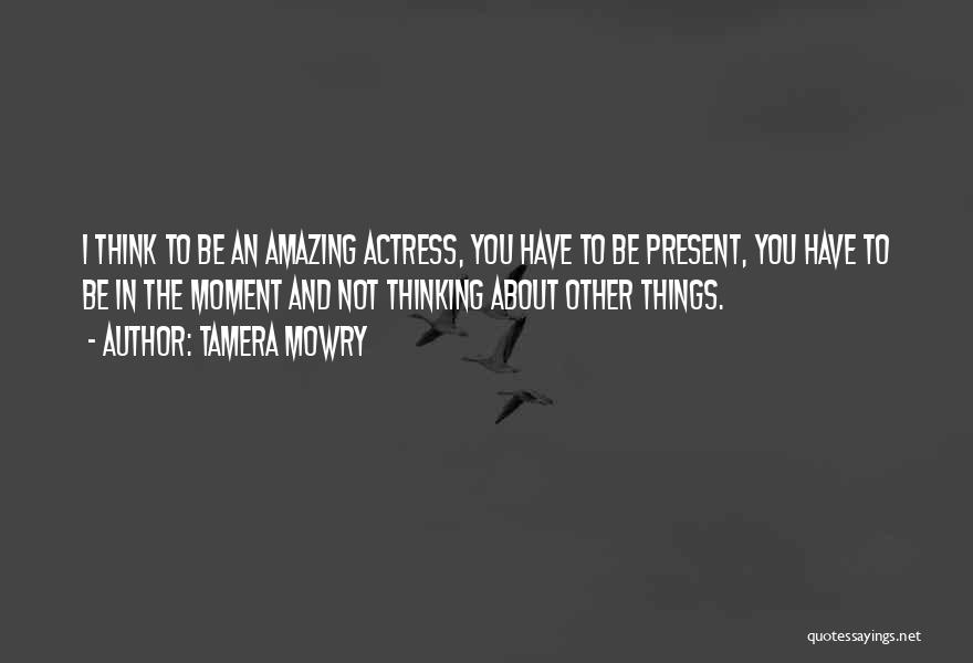 Tamera Mowry Quotes: I Think To Be An Amazing Actress, You Have To Be Present, You Have To Be In The Moment And