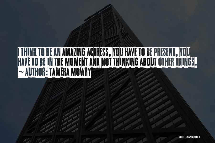 Tamera Mowry Quotes: I Think To Be An Amazing Actress, You Have To Be Present, You Have To Be In The Moment And