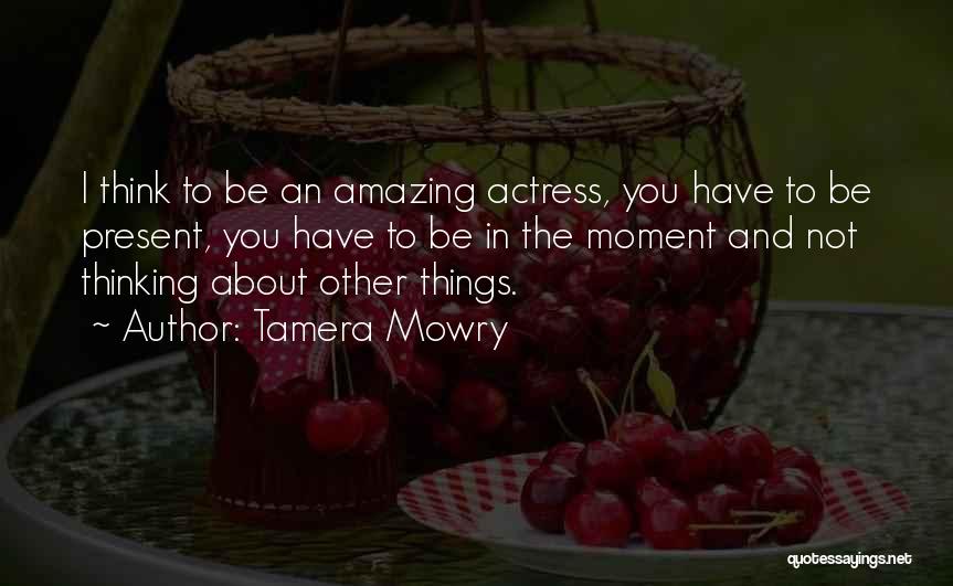 Tamera Mowry Quotes: I Think To Be An Amazing Actress, You Have To Be Present, You Have To Be In The Moment And