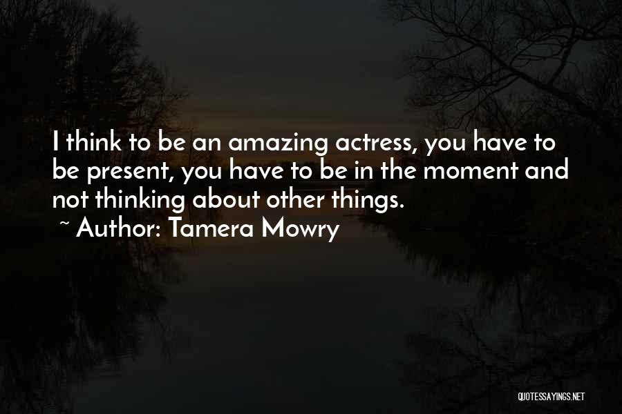 Tamera Mowry Quotes: I Think To Be An Amazing Actress, You Have To Be Present, You Have To Be In The Moment And