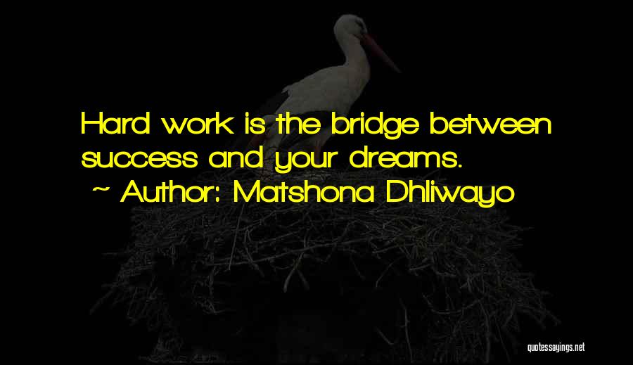 Matshona Dhliwayo Quotes: Hard Work Is The Bridge Between Success And Your Dreams.