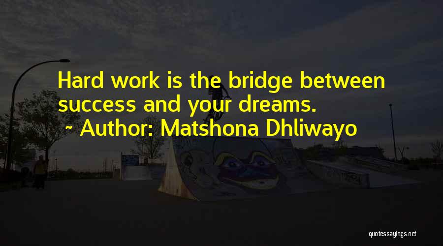 Matshona Dhliwayo Quotes: Hard Work Is The Bridge Between Success And Your Dreams.