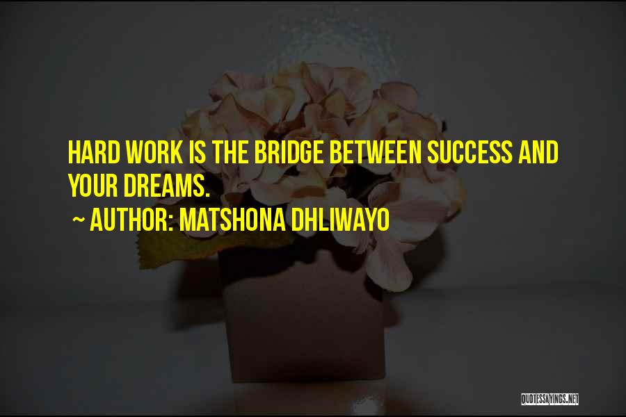 Matshona Dhliwayo Quotes: Hard Work Is The Bridge Between Success And Your Dreams.