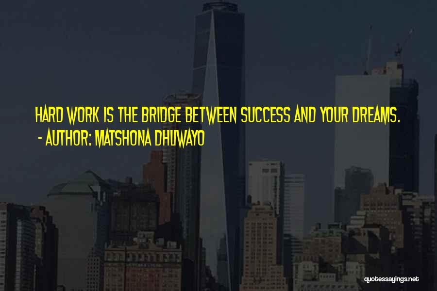 Matshona Dhliwayo Quotes: Hard Work Is The Bridge Between Success And Your Dreams.