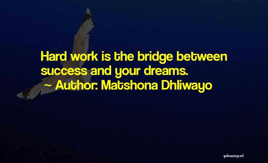 Matshona Dhliwayo Quotes: Hard Work Is The Bridge Between Success And Your Dreams.