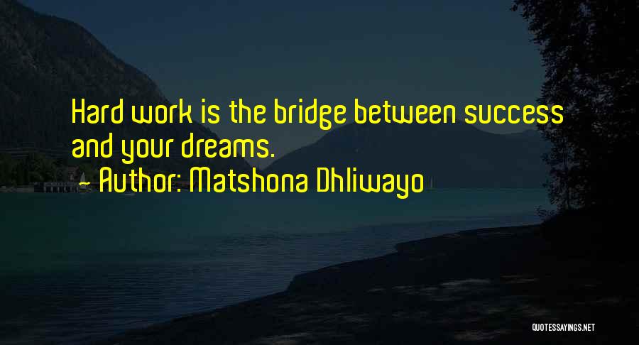 Matshona Dhliwayo Quotes: Hard Work Is The Bridge Between Success And Your Dreams.