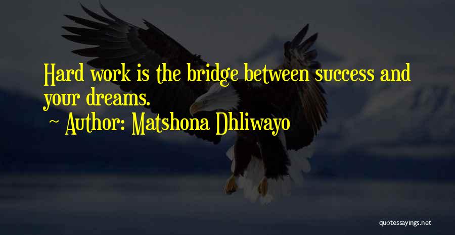 Matshona Dhliwayo Quotes: Hard Work Is The Bridge Between Success And Your Dreams.