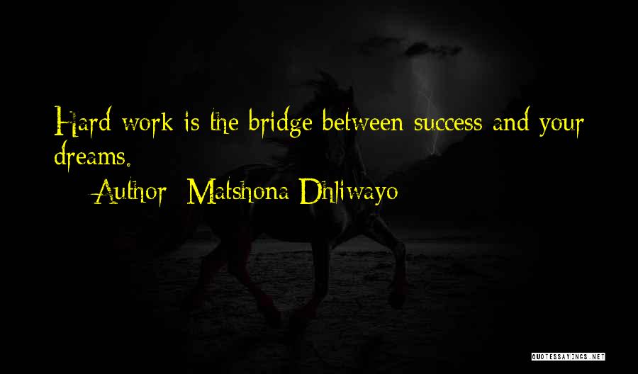 Matshona Dhliwayo Quotes: Hard Work Is The Bridge Between Success And Your Dreams.