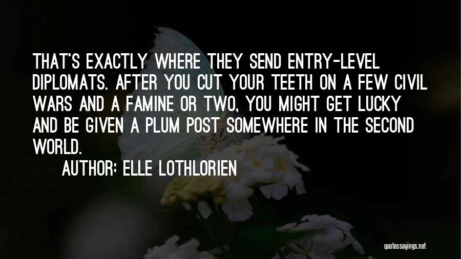 Elle Lothlorien Quotes: That's Exactly Where They Send Entry-level Diplomats. After You Cut Your Teeth On A Few Civil Wars And A Famine