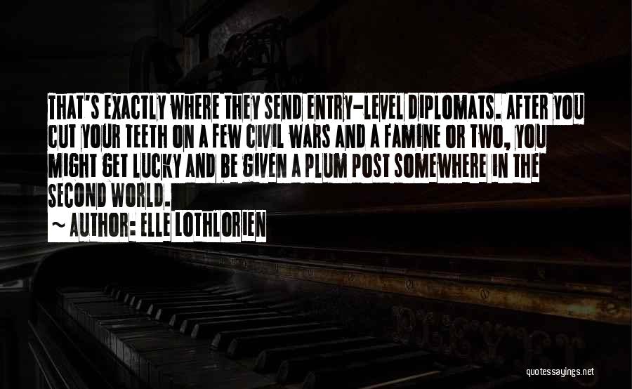 Elle Lothlorien Quotes: That's Exactly Where They Send Entry-level Diplomats. After You Cut Your Teeth On A Few Civil Wars And A Famine