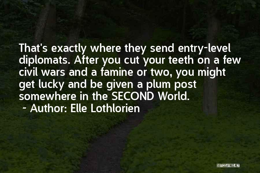 Elle Lothlorien Quotes: That's Exactly Where They Send Entry-level Diplomats. After You Cut Your Teeth On A Few Civil Wars And A Famine