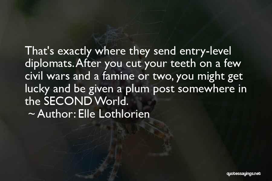 Elle Lothlorien Quotes: That's Exactly Where They Send Entry-level Diplomats. After You Cut Your Teeth On A Few Civil Wars And A Famine