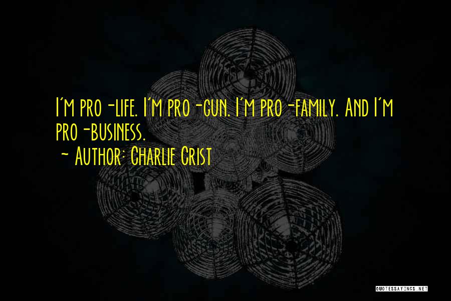 Charlie Crist Quotes: I'm Pro-life. I'm Pro-gun. I'm Pro-family. And I'm Pro-business.