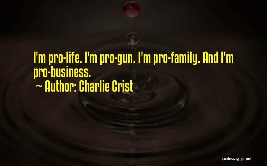 Charlie Crist Quotes: I'm Pro-life. I'm Pro-gun. I'm Pro-family. And I'm Pro-business.