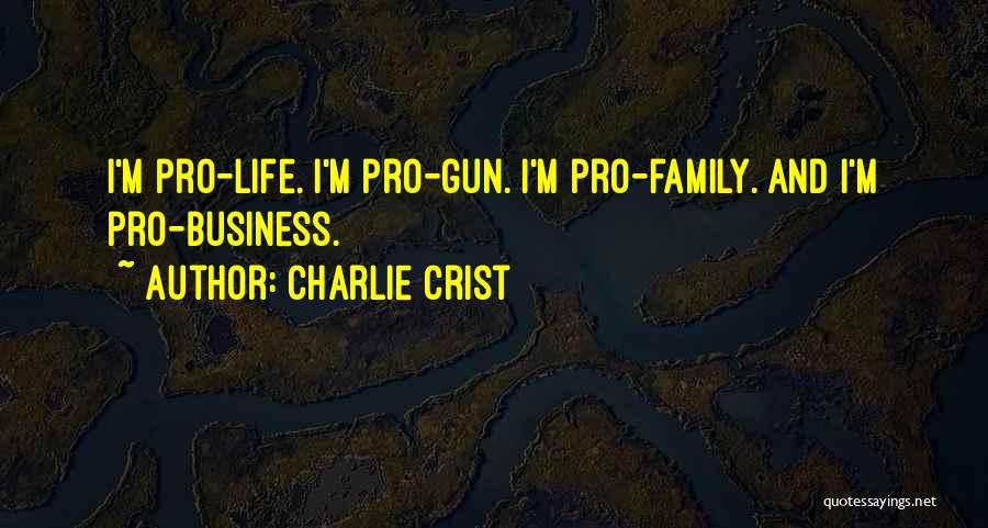 Charlie Crist Quotes: I'm Pro-life. I'm Pro-gun. I'm Pro-family. And I'm Pro-business.