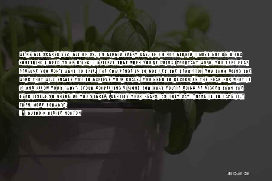 Richie Norton Quotes: We're All Scared.yes, All Of Us. I'm Afraid Every Day. If I'm Not Afraid, I Must Not Be Doing Something
