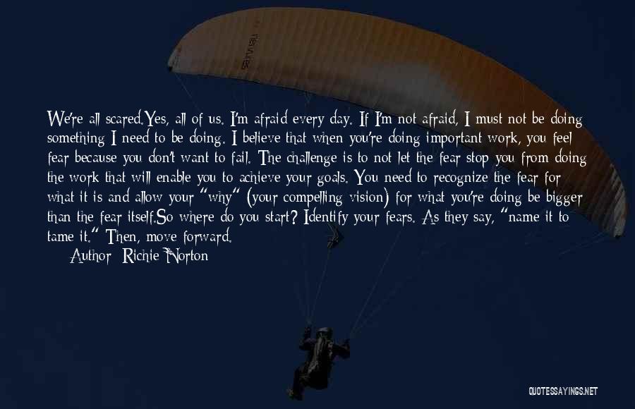 Richie Norton Quotes: We're All Scared.yes, All Of Us. I'm Afraid Every Day. If I'm Not Afraid, I Must Not Be Doing Something