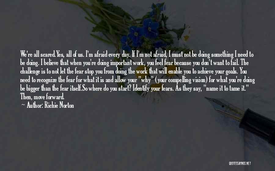 Richie Norton Quotes: We're All Scared.yes, All Of Us. I'm Afraid Every Day. If I'm Not Afraid, I Must Not Be Doing Something
