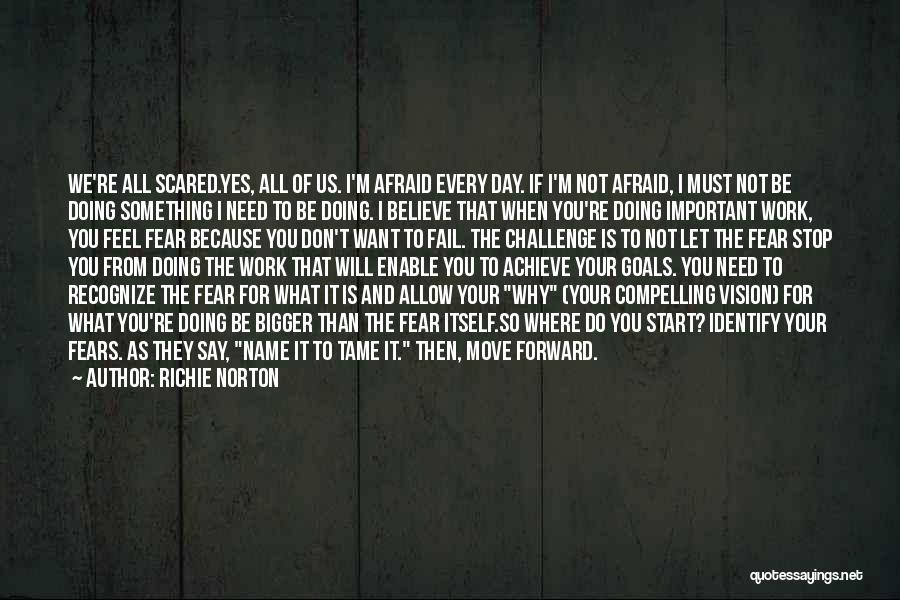 Richie Norton Quotes: We're All Scared.yes, All Of Us. I'm Afraid Every Day. If I'm Not Afraid, I Must Not Be Doing Something